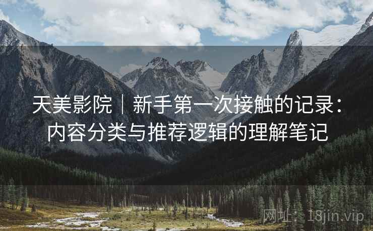天美影院｜新手第一次接触的记录：内容分类与推荐逻辑的理解笔记  第2张